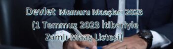 Devlet Memuru Maaşları 2023 (1 Temmuz 2023 İtibariyle Zamlı Maaş Listesi)